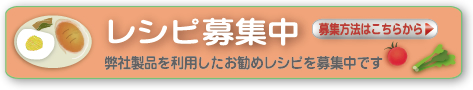 レシピ募集中 募集方法はこちらから 弊社製品を利用したお勧めレシピを募集中です