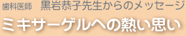 歯科医師 黒岩恭子先生からのメッセージ ミキサーゲルへの熱い思い