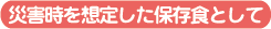災害時を想定した保存食として