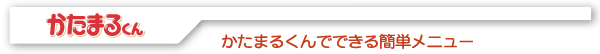 かたまるくん かたまるくんでできる簡単メニュー